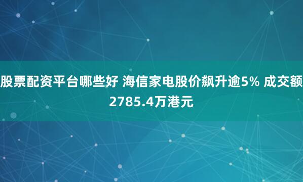 股票配资平台哪些好 海信家电股价飙升逾5% 成交额2785.4万港元