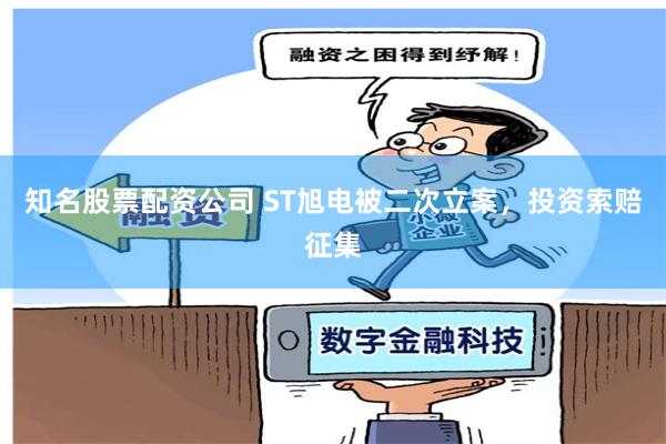 知名股票配资公司 ST旭电被二次立案，投资索赔征集