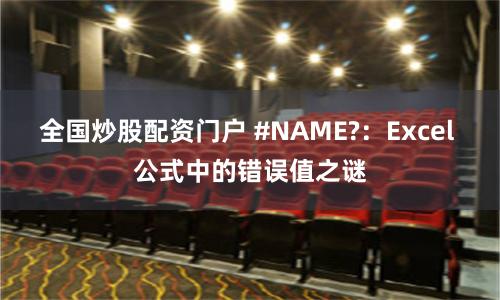 全国炒股配资门户 #NAME?：Excel 公式中的错误值之谜