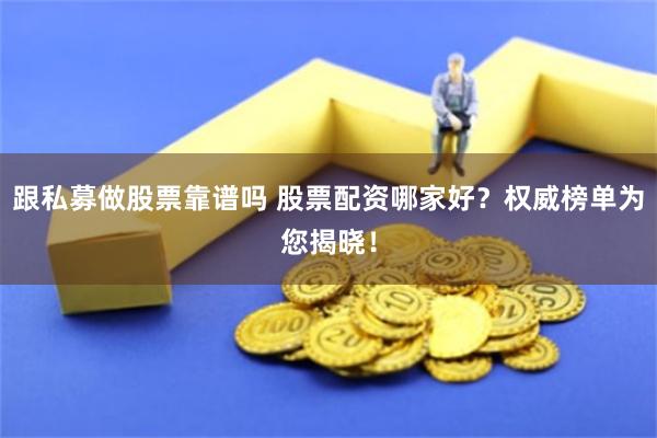 跟私募做股票靠谱吗 股票配资哪家好？权威榜单为您揭晓！