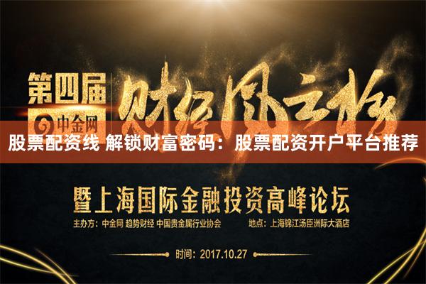 股票配资线 解锁财富密码：股票配资开户平台推荐