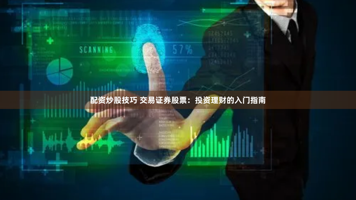 配资炒股技巧 交易证券股票：投资理财的入门指南