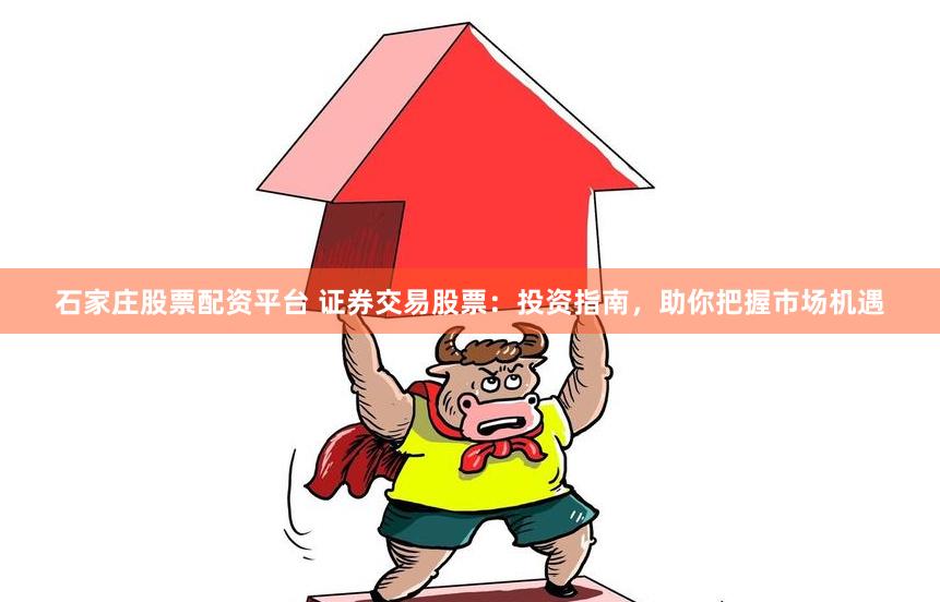 石家庄股票配资平台 证券交易股票：投资指南，助你把握市场机遇