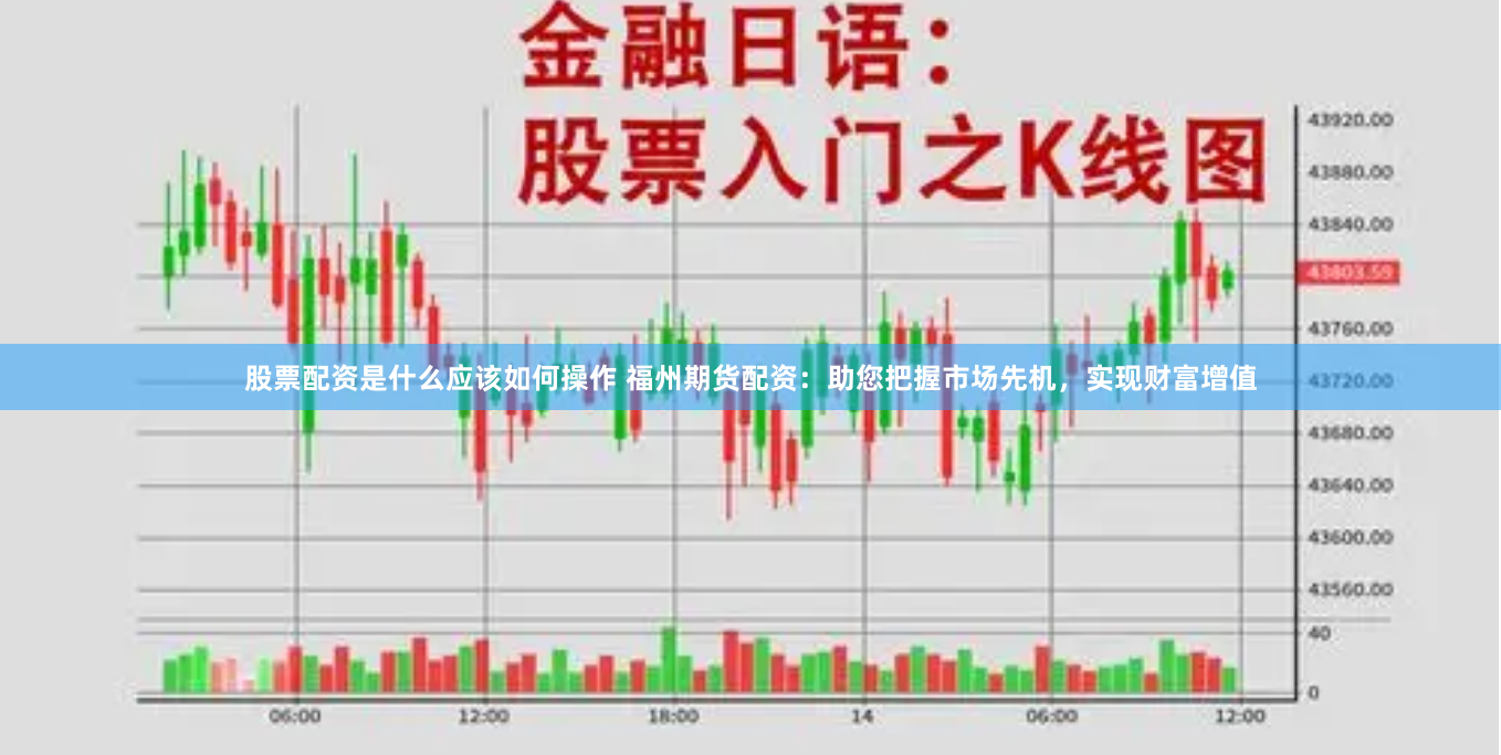 股票配资是什么应该如何操作 福州期货配资:助您把握市场先机,实现财富增值