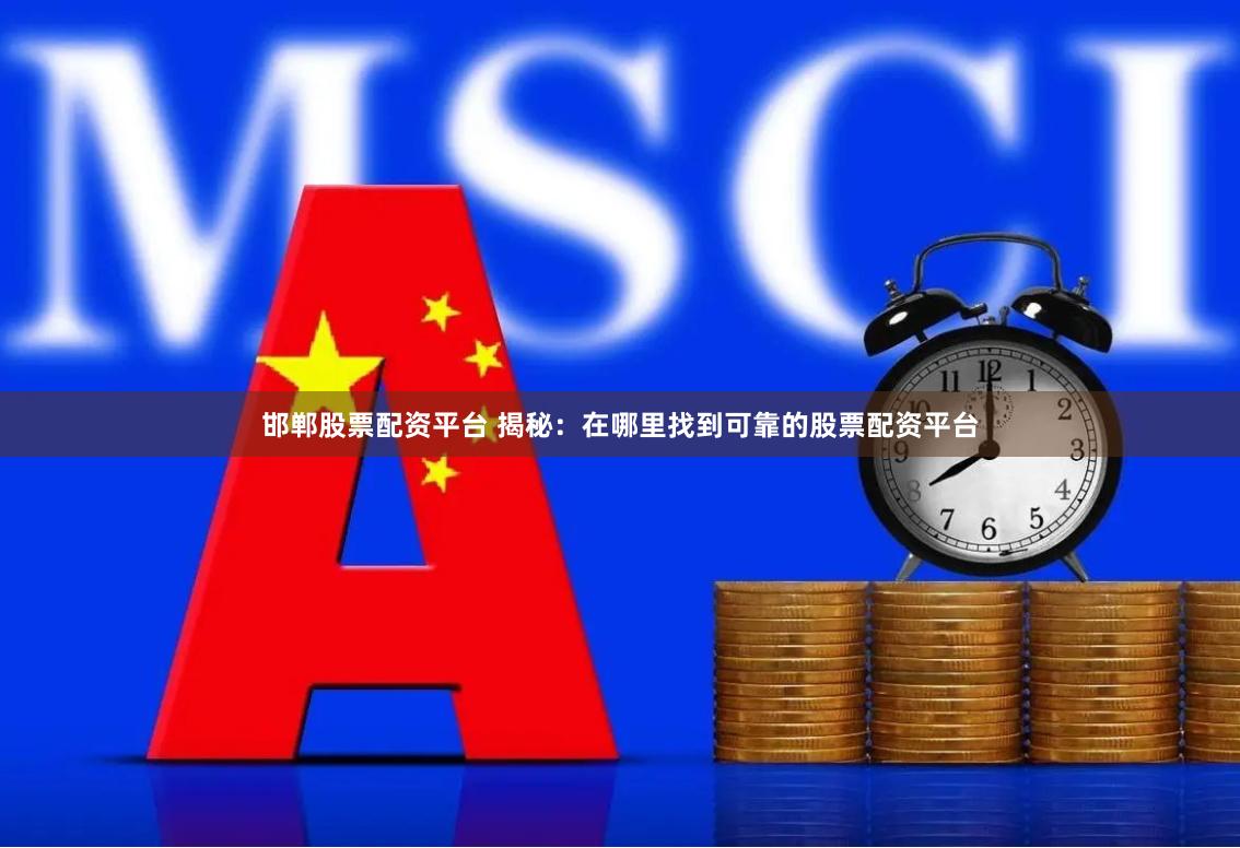 邯郸股票配资平台 揭秘：在哪里找到可靠的股票配资平台