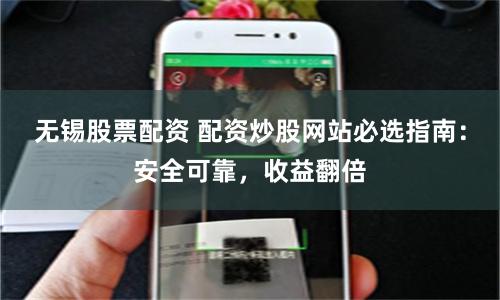 无锡股票配资 配资炒股网站必选指南：安全可靠，收益翻倍