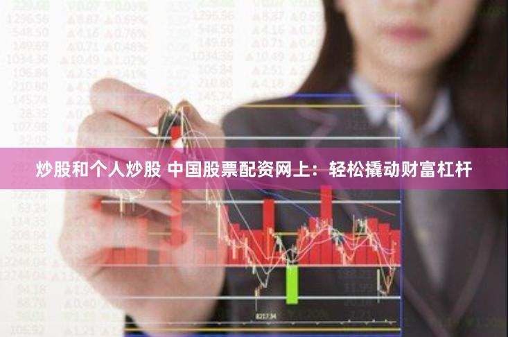 炒股和个人炒股 中国股票配资网上：轻松撬动财富杠杆