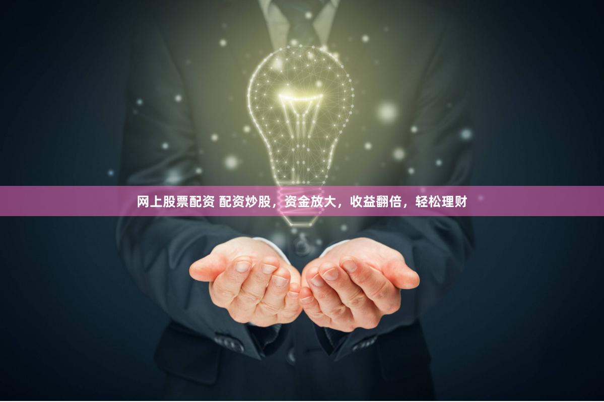 网上股票配资 配资炒股，资金放大，收益翻倍，轻松理财