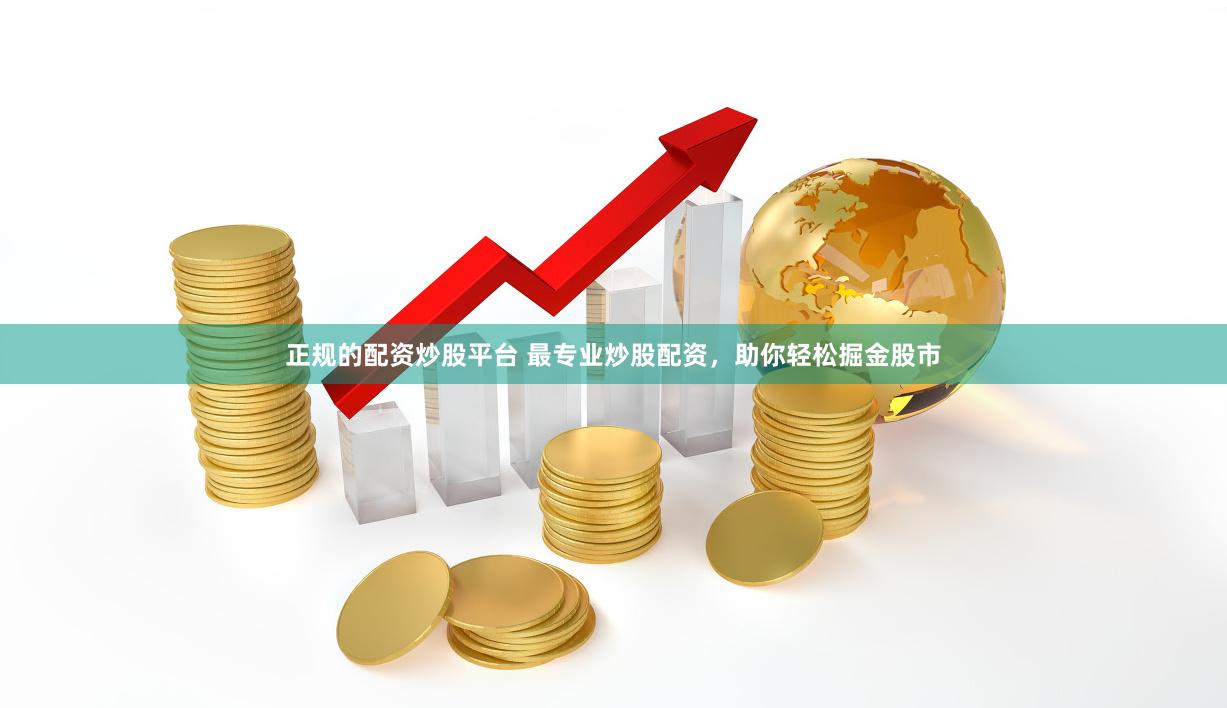 正规的配资炒股平台 最专业炒股配资，助你轻松掘金股市