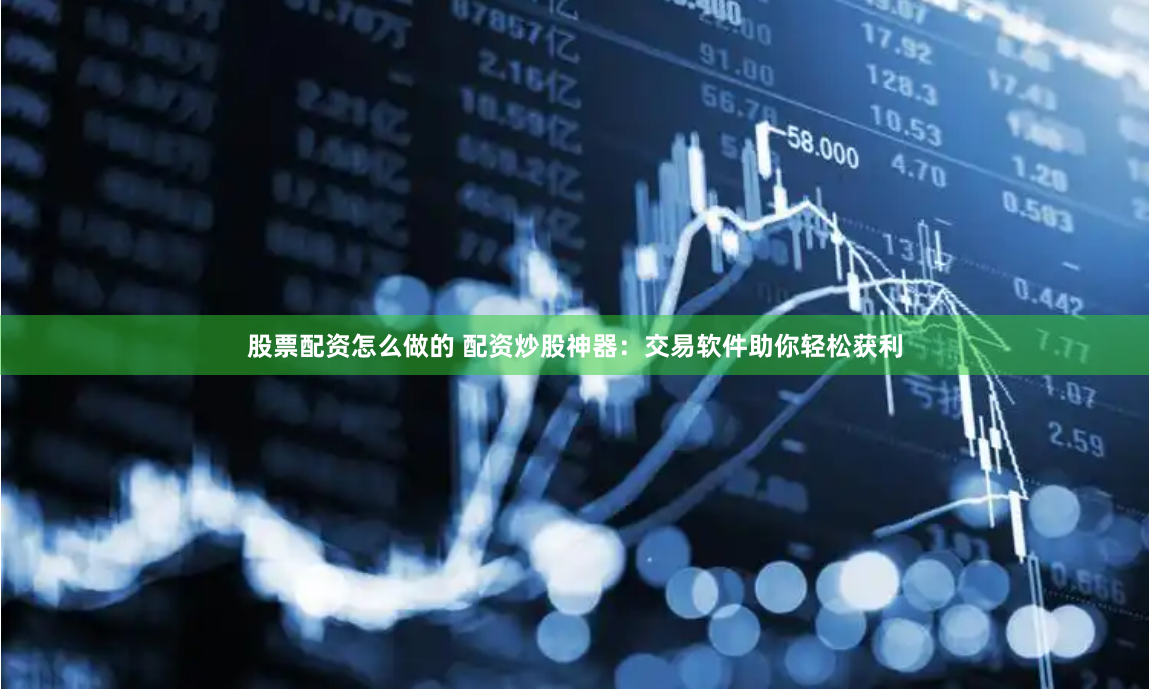 股票配资怎么做的 配资炒股神器:交易软件助你轻松获利