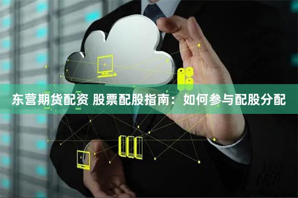 东营期货配资 股票配股指南:如何参与配股分配
