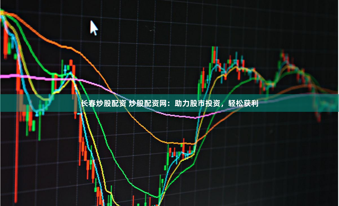 长春炒股配资 炒股配资网：助力股市投资，轻松获利