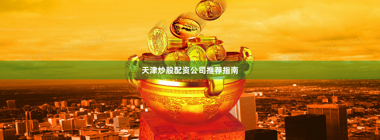 天津炒股配资公司推荐指南