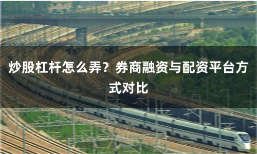 炒股杠杆怎么弄？券商融资与配资平台方式对比