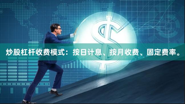 炒股杠杆收费模式：按日计息、按月收费、固定费率。