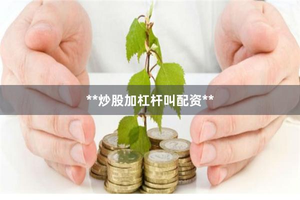 **炒股加杠杆叫配资**