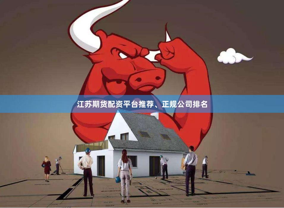 江苏期货配资平台推荐、正规公司排名