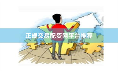 正规交易配资网平台推荐
