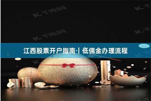 江西股票开户指南｜低佣金办理流程