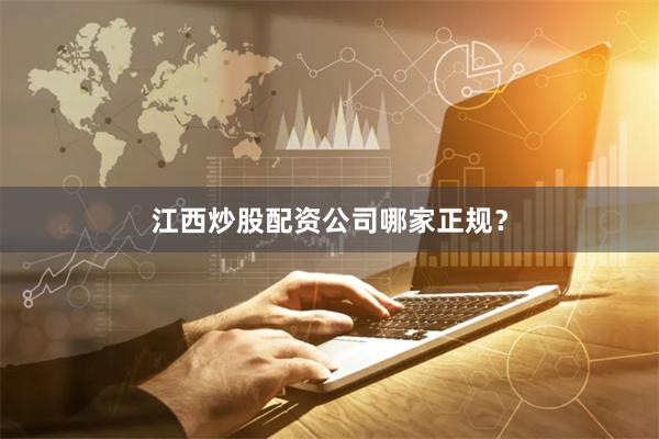 江西炒股配资公司哪家正规？