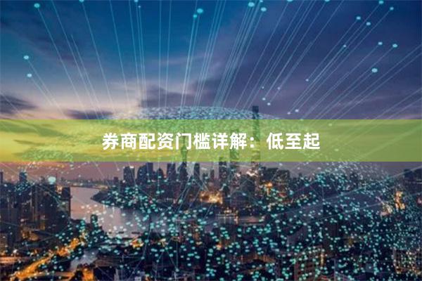 券商配资门槛详解：低至起