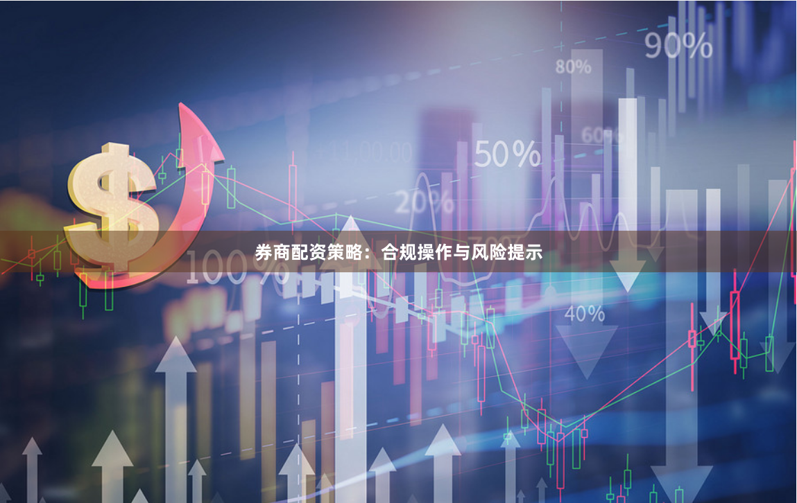 券商配资策略:合规操作与风险提示