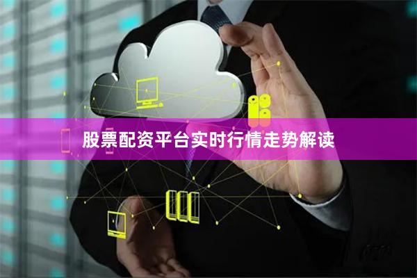 股票配资平台实时行情走势解读