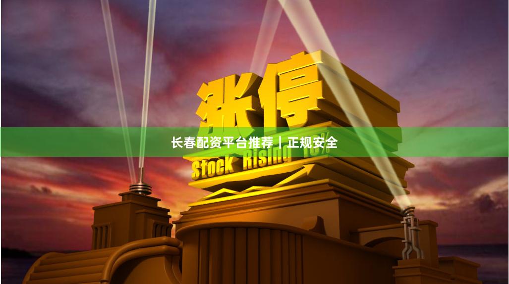 长春配资平台推荐｜正规安全