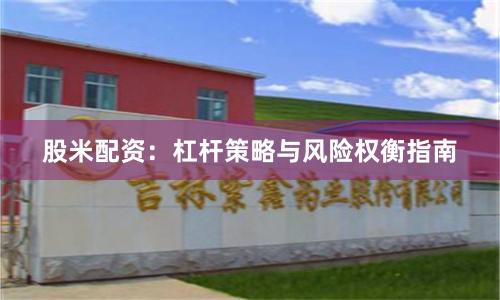 股米配资：杠杆策略与风险权衡指南