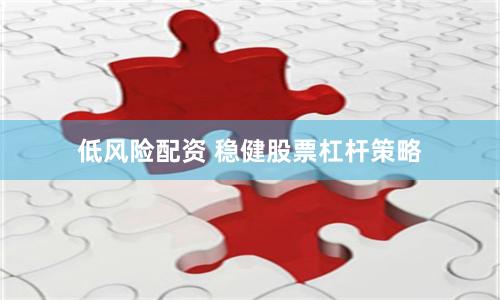 低风险配资 稳健股票杠杆策略