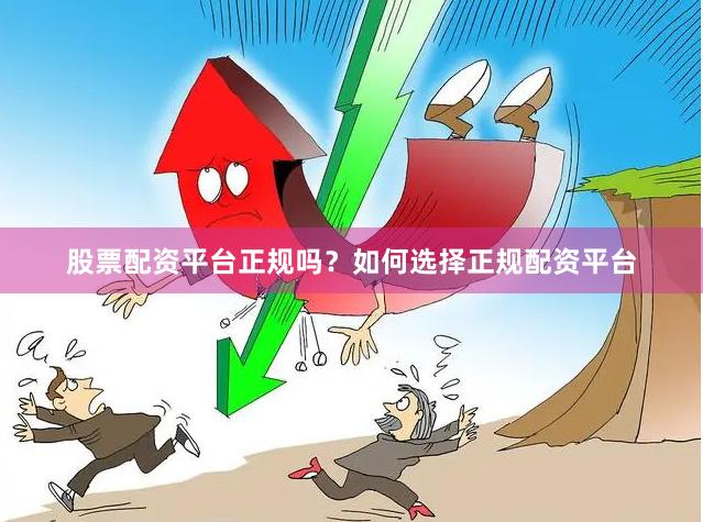 股票配资平台正规吗？如何选择正规配资平台