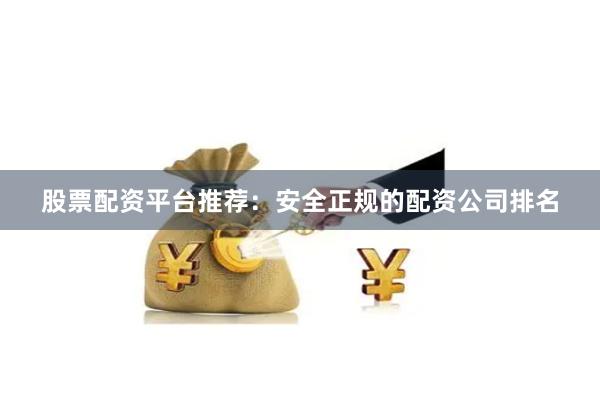 股票配资平台推荐：安全正规的配资公司排名
