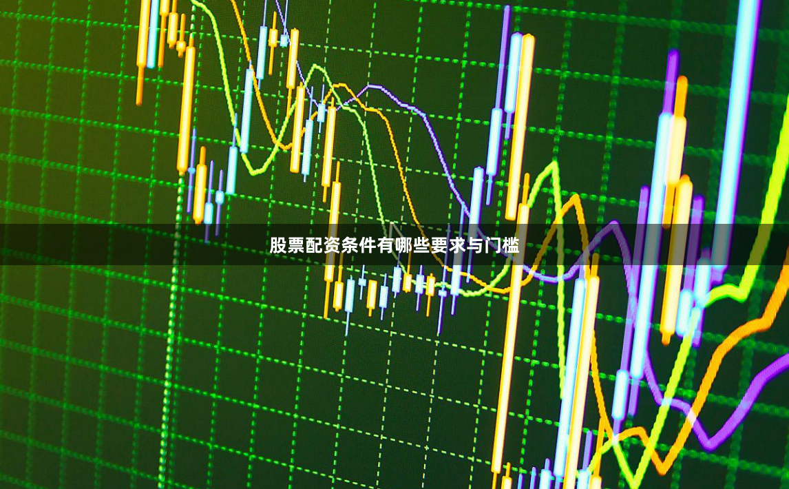 股票配资条件有哪些要求与门槛