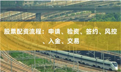 股票配资流程：申请、验资、签约、风控、入金、交易