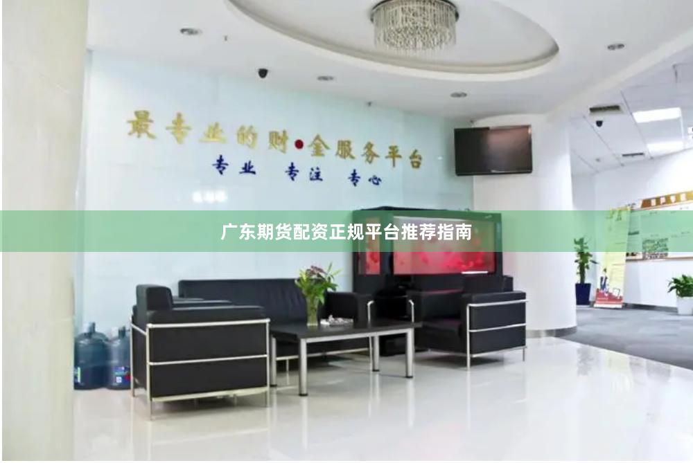 广东期货配资正规平台推荐指南