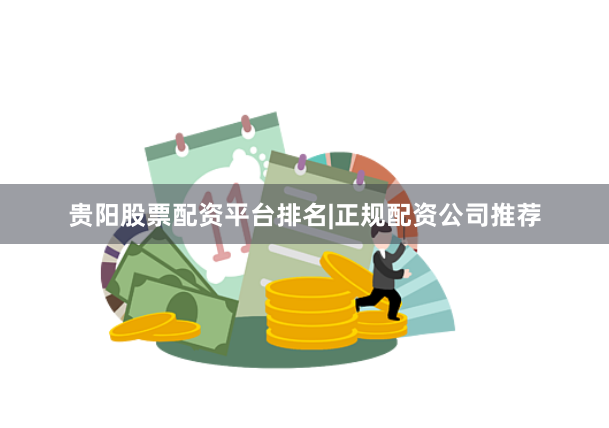 贵阳股票配资平台排名|正规配资公司推荐
