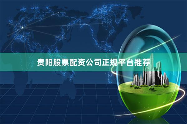 贵阳股票配资公司正规平台推荐