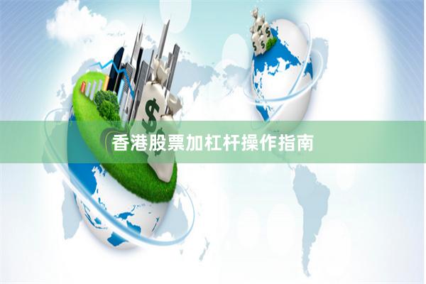 香港股票加杠杆操作指南