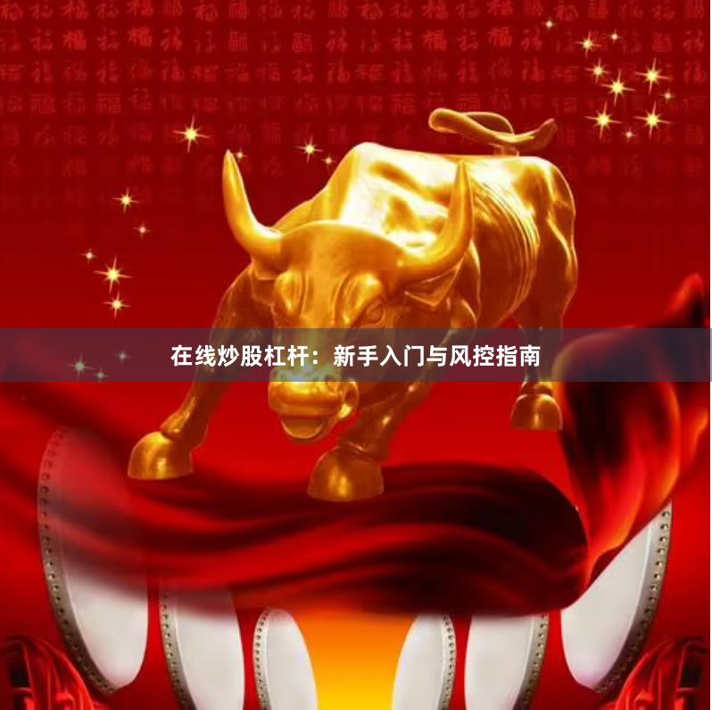 在线炒股杠杆：新手入门与风控指南