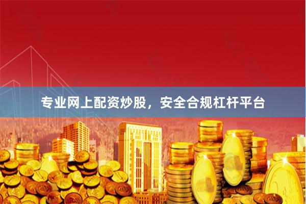 专业网上配资炒股，安全合规杠杆平台