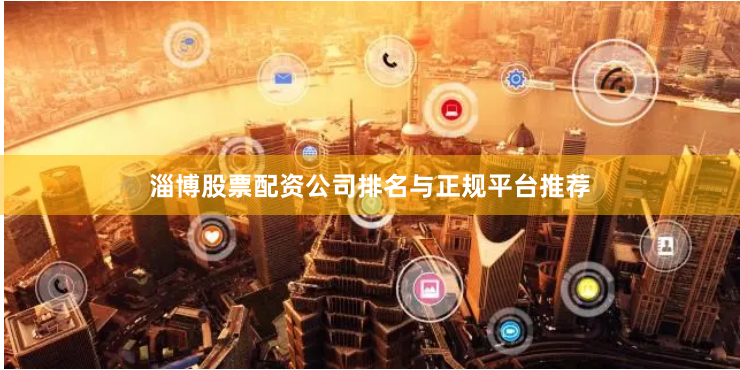 淄博股票配资公司排名与正规平台推荐