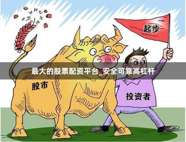 最大的股票配资平台_安全可靠高杠杆