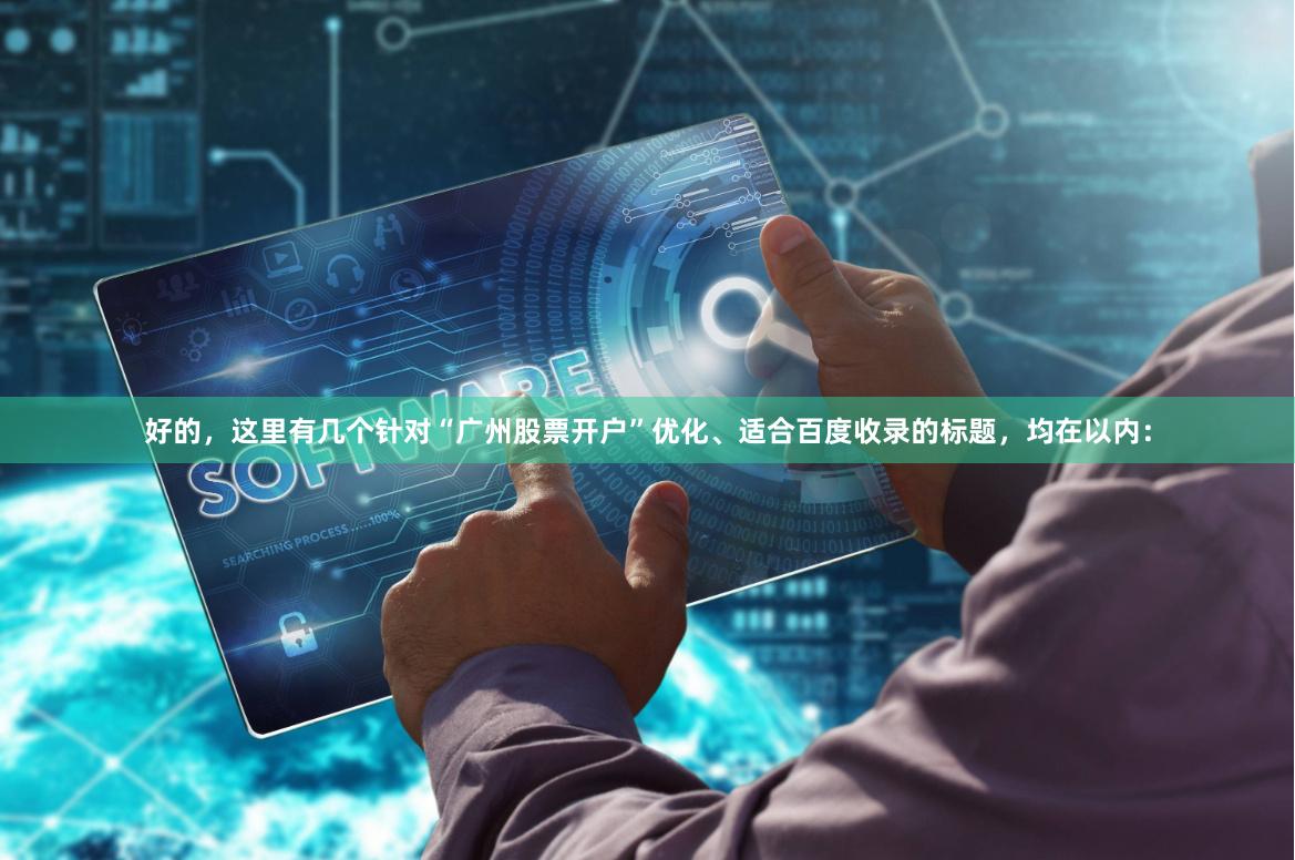 好的，这里有几个针对“广州股票开户”优化、适合百度收录的标题，均在以内：