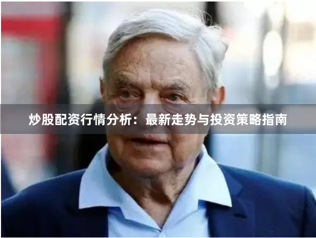 炒股配资行情分析：最新走势与投资策略指南