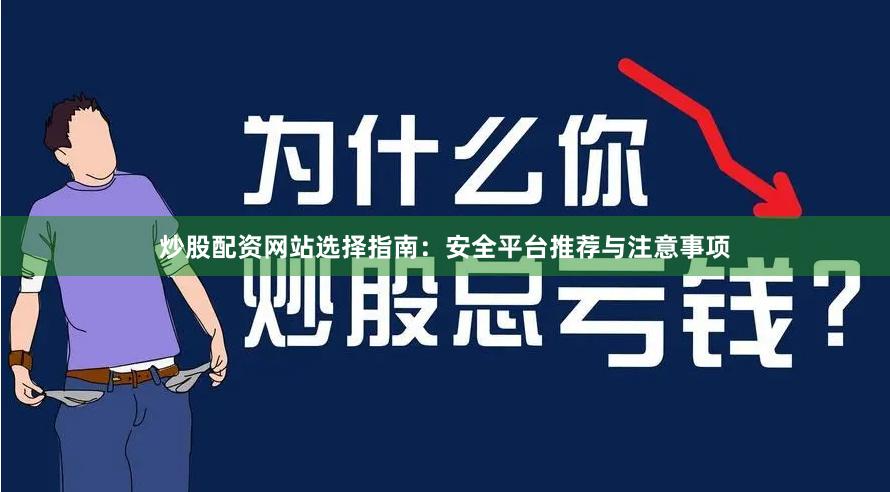 炒股配资网站选择指南：安全平台推荐与注意事项