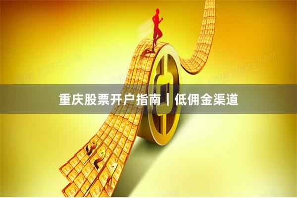 重庆股票开户指南｜低佣金渠道