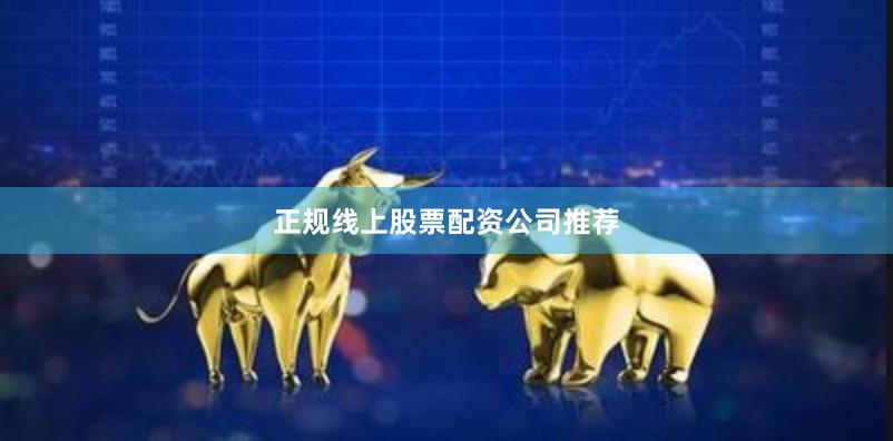 正规线上股票配资公司推荐