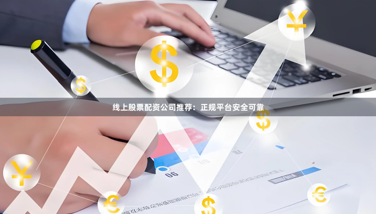 线上股票配资公司推荐:正规平台安全可靠