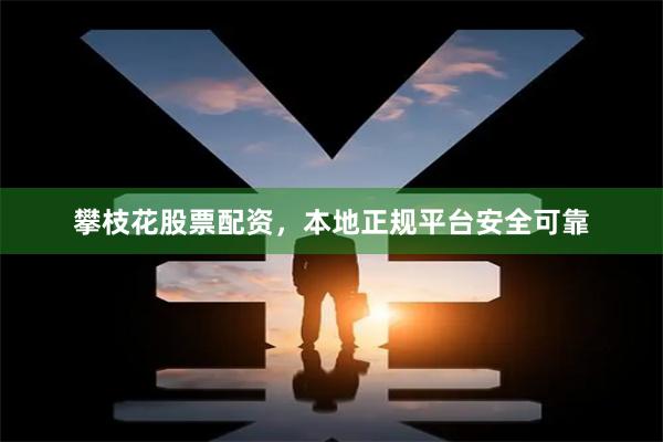 攀枝花股票配资,本地正规平台安全可靠