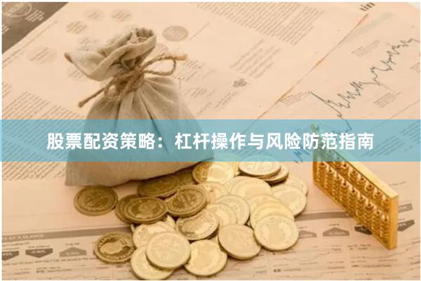 股票配资策略：杠杆操作与风险防范指南